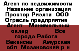 Агент по недвижимости › Название организации ­ Простор-Риэлти, ООО › Отрасль предприятия ­ Агент › Минимальный оклад ­ 140 000 - Все города Работа » Вакансии   . Амурская обл.,Мазановский р-н